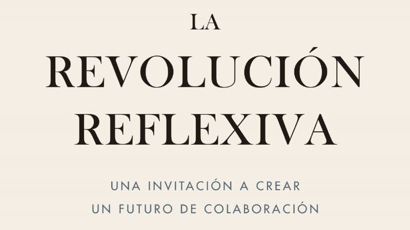 LA REVOLUCIÓN REFLEXIVA; Una invitación a crear un futuro de colaboración
